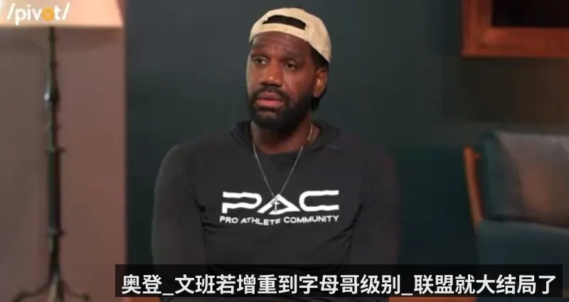 奥登_文班若增重到字母哥级别_联盟就大结局了